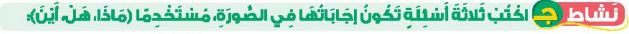 نشاط ج اكتب ثلاثة أسئلة تكون إجابتها في الصورة، مستخدما (ماذا، هل، أين)
